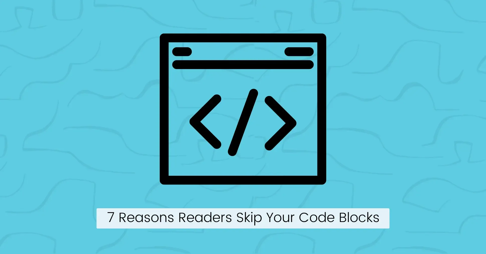 7 Reasons Readers Skip Your Code Blocks